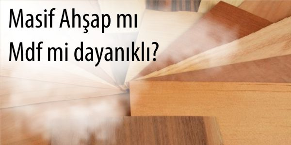 Masif Ahşap Mı MDF Mi Dayanıklı?